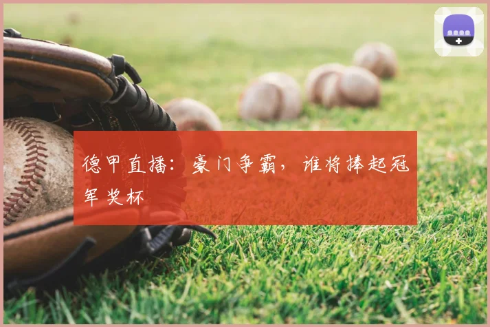 德甲直播:豪门争霸,谁将捧起冠军奖杯
