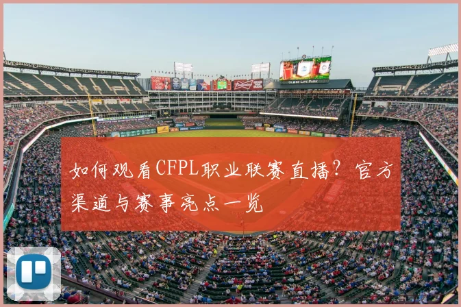 如何观看CFPL职业联赛直播？官方渠道与赛事亮点一览