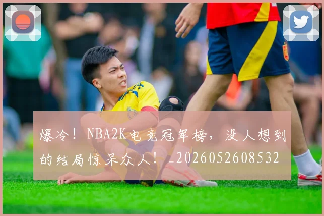 爆冷!NBA2K电竞冠军榜,没人想到的结局惊呆众人!_20260526085323