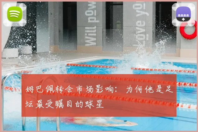 姆巴佩转会市场影响：为何他是足坛最受瞩目的球星