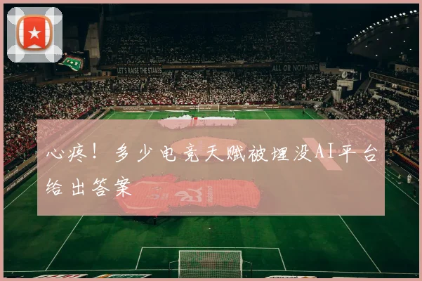 心疼!多少电竞天赋被埋没AI平台给出答案