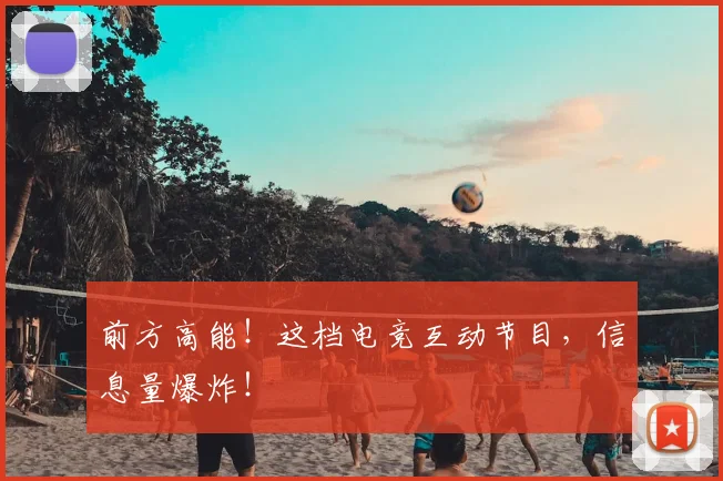 前方高能！这档电竞互动节目，信息量爆炸！