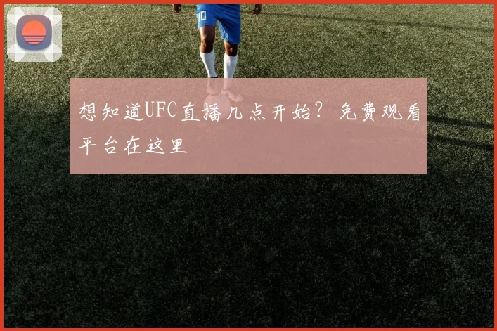 想知道UFC直播几点开始？免费观看平台在这里