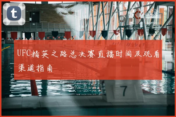UFC精英之路总决赛直播时间及观看渠道指南