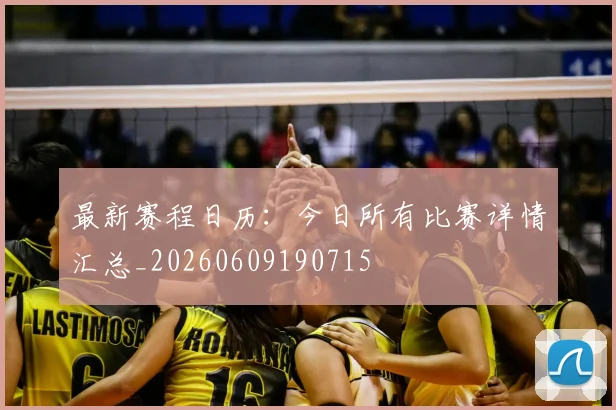 最新赛程日历:今日所有比赛详情汇总_20260609190715