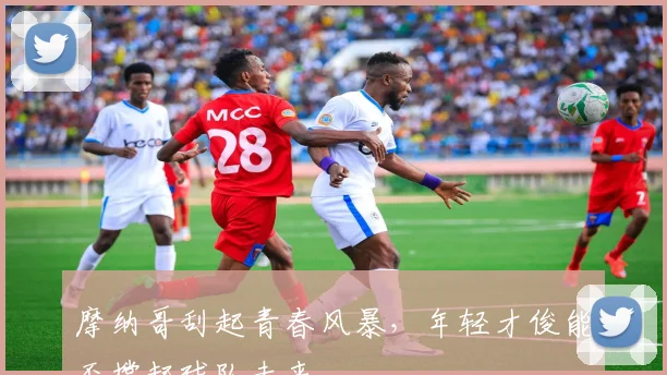 摩纳哥刮起青春风暴，年轻才俊能否撑起球队未来