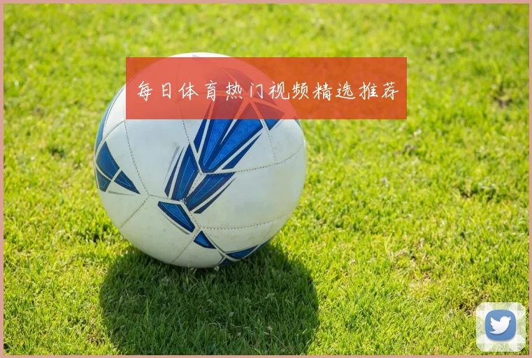 每日体育热门视频精选推荐