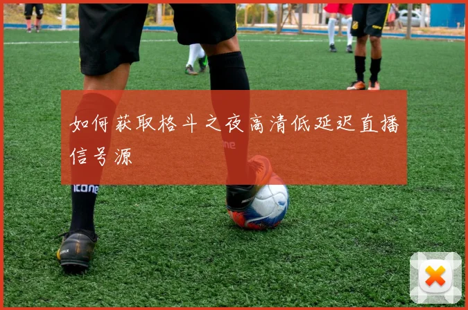 如何获取格斗之夜高清低延迟直播信号源