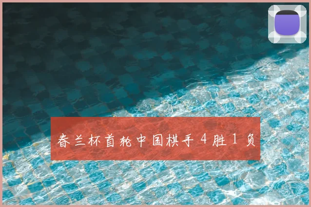 春兰杯首轮中国棋手 4 胜 1 负