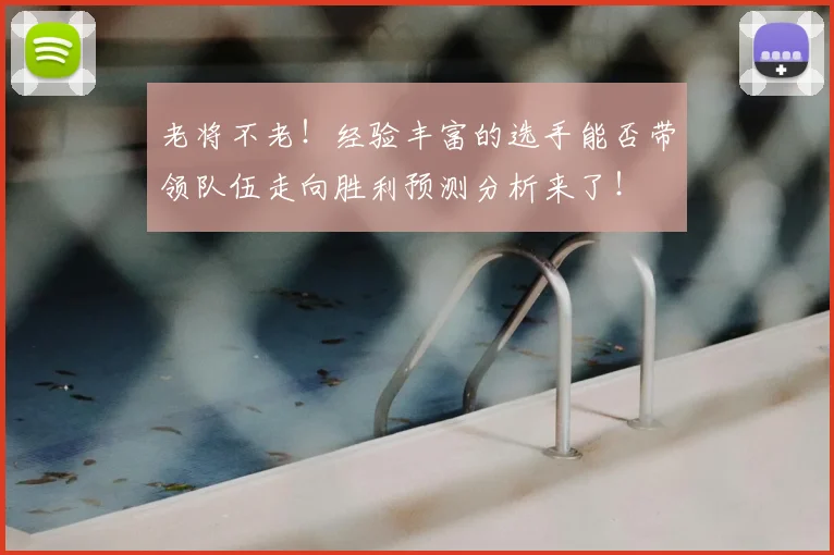 老将不老!经验丰富的选手能否带领队伍走向胜利预测分析来了!