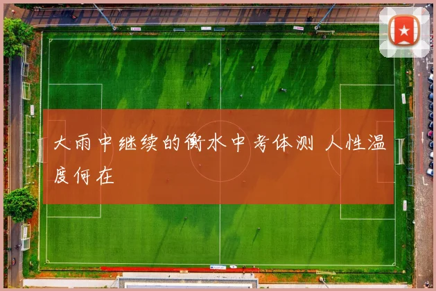 大雨中继续的衡水中考体测 人性温度何在