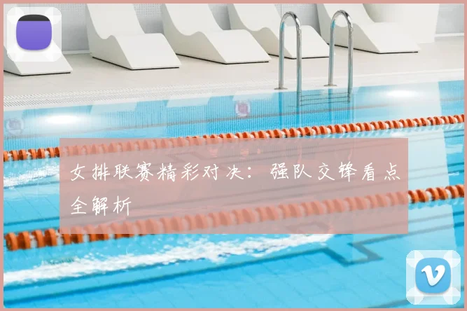 女排联赛精彩对决：强队交锋看点全解析
