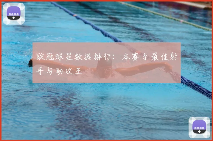 欧冠球星数据排行:本赛季最佳射手与助攻王